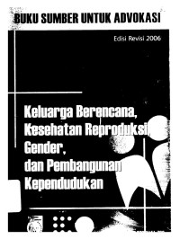 Buku Sumber untuk Advokasi Edisi Revisi 2006: Keluarga Berencana, Kesehatan Reproduksi, Gender, dan Pembangunan Kependudukan