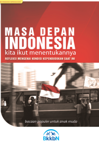 Masa Depan Indonesia Kita Ikut Menentukannya : Refleksi Mengenai Kondisi Kependudukan Saat ini